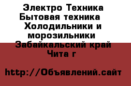 Электро-Техника Бытовая техника - Холодильники и морозильники. Забайкальский край,Чита г.